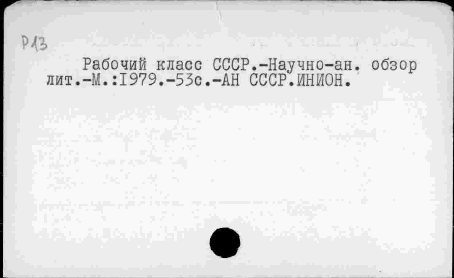 ﻿лит
Рабочий класс СССР.-Научно-ан. -М.:1979.-53с.-АН СССР.ИНИОН.
обзор